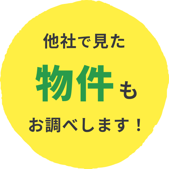 他社で見た物件もお調べします!